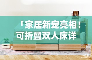 「家居新宠亮相！可折叠双人床详细介绍，百度带你探索更多！」