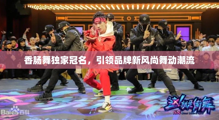 香肠舞独家冠名，引领品牌新风尚舞动潮流