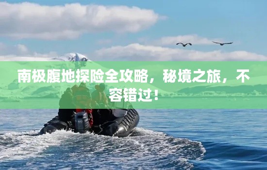 南极腹地探险全攻略，秘境之旅，不容错过！