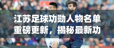 江苏足球功勋人物名单重磅更新，揭秘最新功勋人物名单