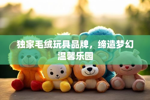 独家毛绒玩具品牌，缔造梦幻温馨乐园
