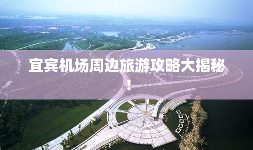 宜宾机场周边旅游攻略大揭秘！