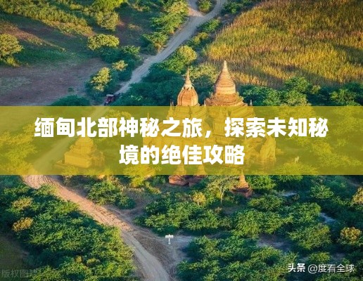 缅甸北部神秘之旅，探索未知秘境的绝佳攻略