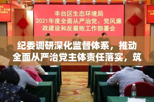 纪委调研深化监督体系，推动全面从严治党主体责任落实，筑牢反腐防线