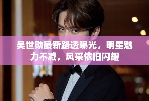 吴世勋最新路透曝光，明星魅力不减，风采依旧闪耀