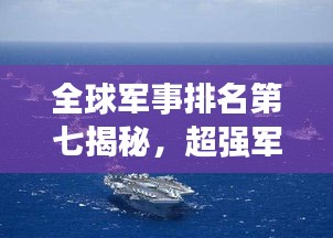 全球军事排名第七揭秘，超强军力与战略影响力不容小觑
