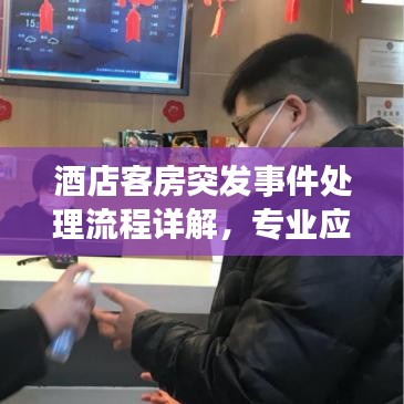酒店客房突发事件处理流程详解，专业应对，保障宾客安全体验！