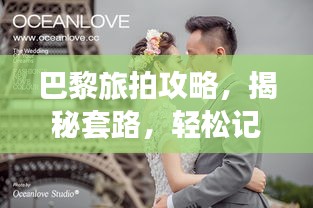 巴黎旅拍攻略，揭秘套路，轻松记录浪漫瞬间