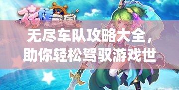 无尽车队攻略大全，助你轻松驾驭游戏世界（最新更新）