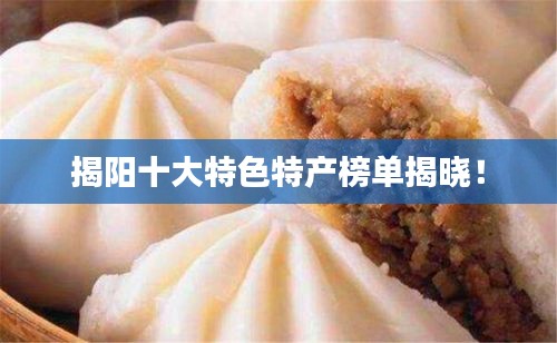 揭阳十大特色特产榜单揭晓！