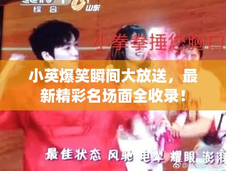 小英爆笑瞬间大放送，最新精彩名场面全收录！
