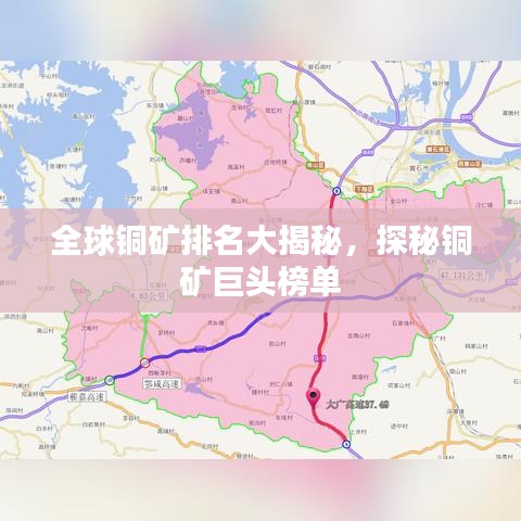 全球铜矿排名大揭秘，探秘铜矿巨头榜单