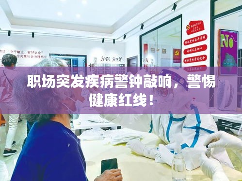 职场突发疾病警钟敲响，警惕健康红线！