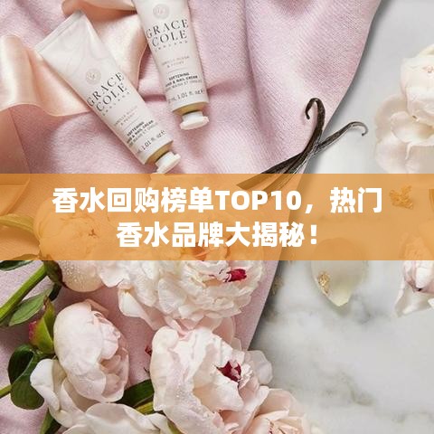 香水回购榜单TOP10，热门香水品牌大揭秘！