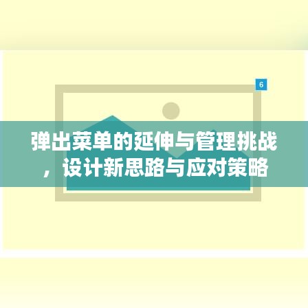 弹出菜单的延伸与管理挑战，设计新思路与应对策略