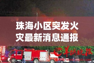珠海小区突发火灾最新消息通报，今日紧急救援进展！