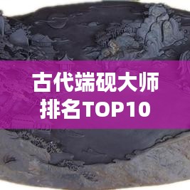 古代端砚大师排名TOP10，谁位列巅峰？