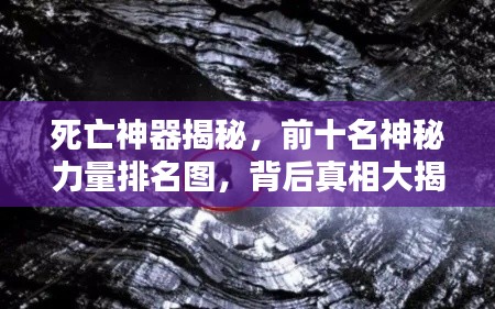 死亡神器揭秘，前十名神秘力量排名图，背后真相大揭秘！