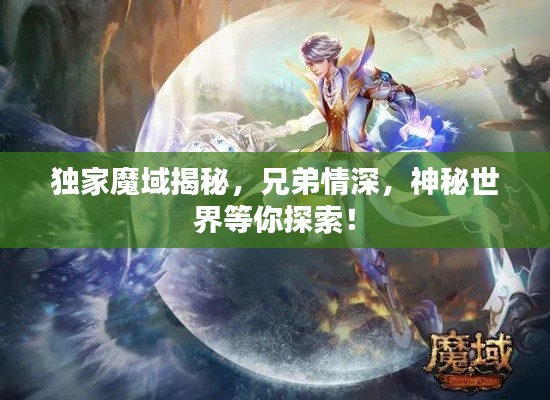 独家魔域揭秘，兄弟情深，神秘世界等你探索！