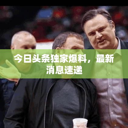 今日头条独家爆料，最新消息速递