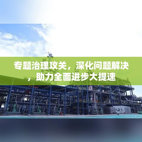 专题治理攻关，深化问题解决，助力全面进步大提速