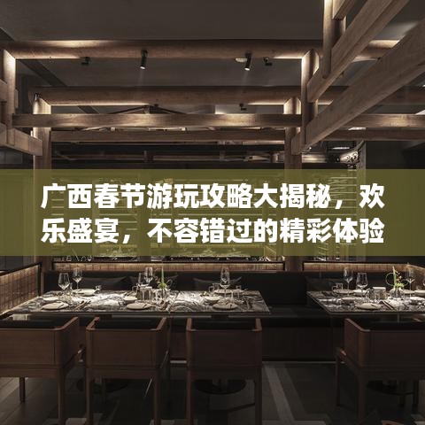 广西春节游玩攻略大揭秘，欢乐盛宴，不容错过的精彩体验！