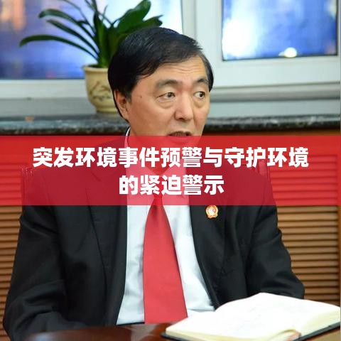 突发环境事件预警与守护环境的紧迫警示