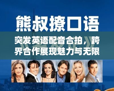 突发英语配音合拍，跨界合作展现魅力与无限机遇
