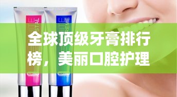 全球顶级牙膏排行榜，美丽口腔护理新选择！