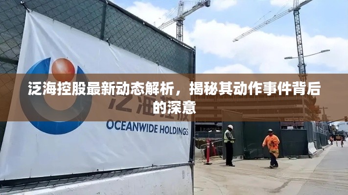 泛海控股最新动态解析，揭秘其动作事件背后的深意
