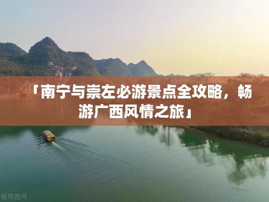 「南宁与崇左必游景点全攻略，畅游广西风情之旅」