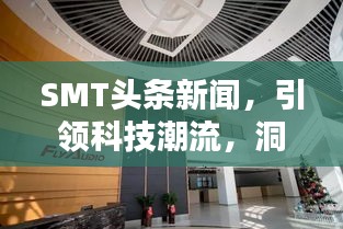 SMT头条新闻，引领科技潮流，洞悉行业趋势动态