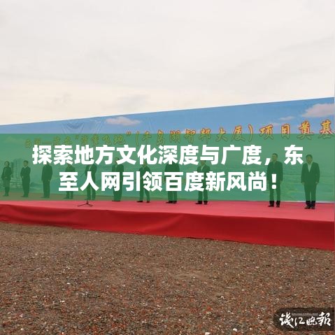 探索地方文化深度与广度，东至人网引领百度新风尚！
