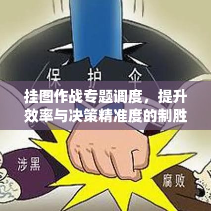 挂图作战专题调度，提升效率与决策精准度的制胜策略