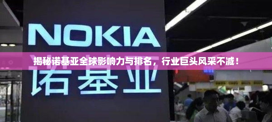 揭秘诺基亚全球影响力与排名，行业巨头风采不减！