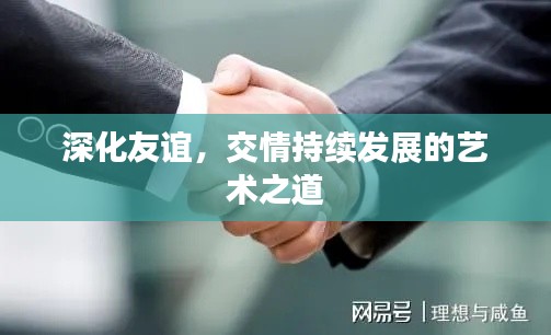 深化友谊，交情持续发展的艺术之道