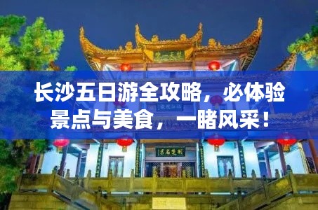 长沙五日游全攻略，必体验景点与美食，一睹风采！
