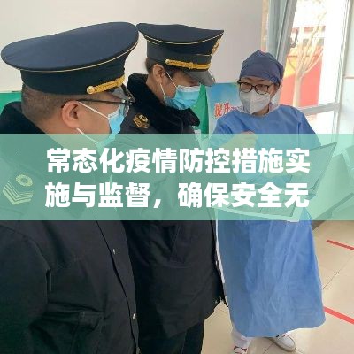 常态化疫情防控措施实施与监督，确保安全无忧的防护行动