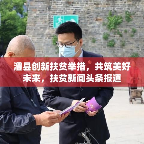 澧县创新扶贫举措，共筑美好未来，扶贫新闻头条报道