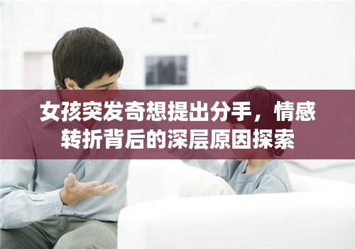 女孩突发奇想提出分手，情感转折背后的深层原因探索