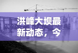 洪峰大坝最新动态，今日新闻速递
