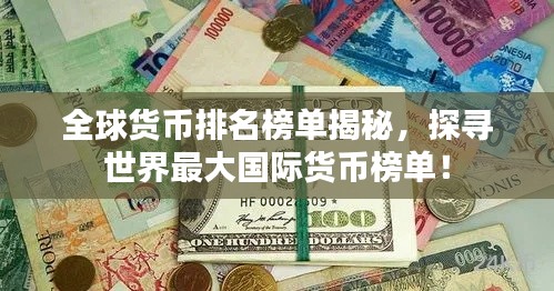 全球货币排名榜单揭秘，探寻世界最大国际货币榜单！