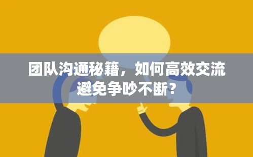 团队沟通秘籍，如何高效交流避免争吵不断？
