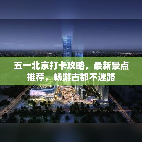 五一北京打卡攻略，最新景点推荐，畅游古都不迷路