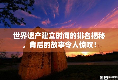 世界遗产建立时间的排名揭秘，背后的故事令人惊叹！