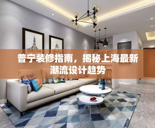 普宁装修指南，揭秘上海最新潮流设计趋势