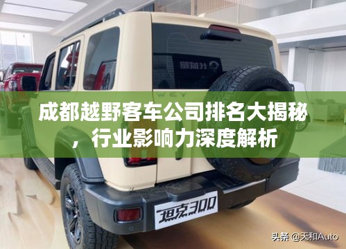 成都越野客车公司排名大揭秘，行业影响力深度解析