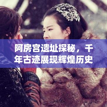 阿房宫遗址探秘，千年古迹展现辉煌历史