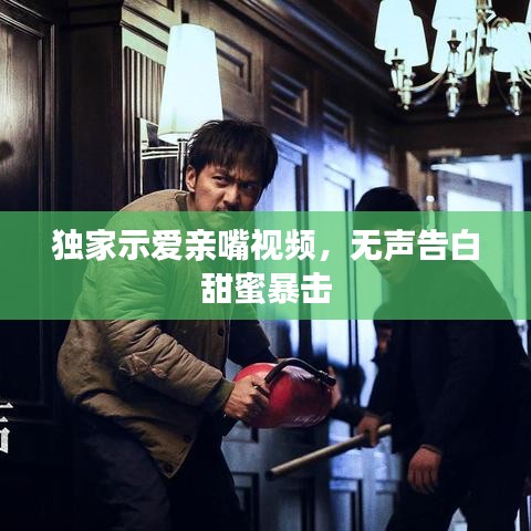 独家示爱亲嘴视频，无声告白甜蜜暴击