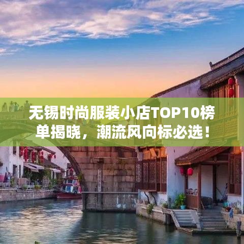无锡时尚服装小店TOP10榜单揭晓，潮流风向标必选！